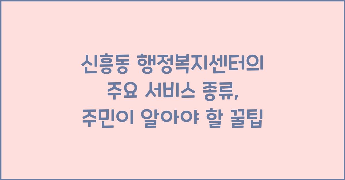 신흥동 행정복지센터의 주요 서비스 종류