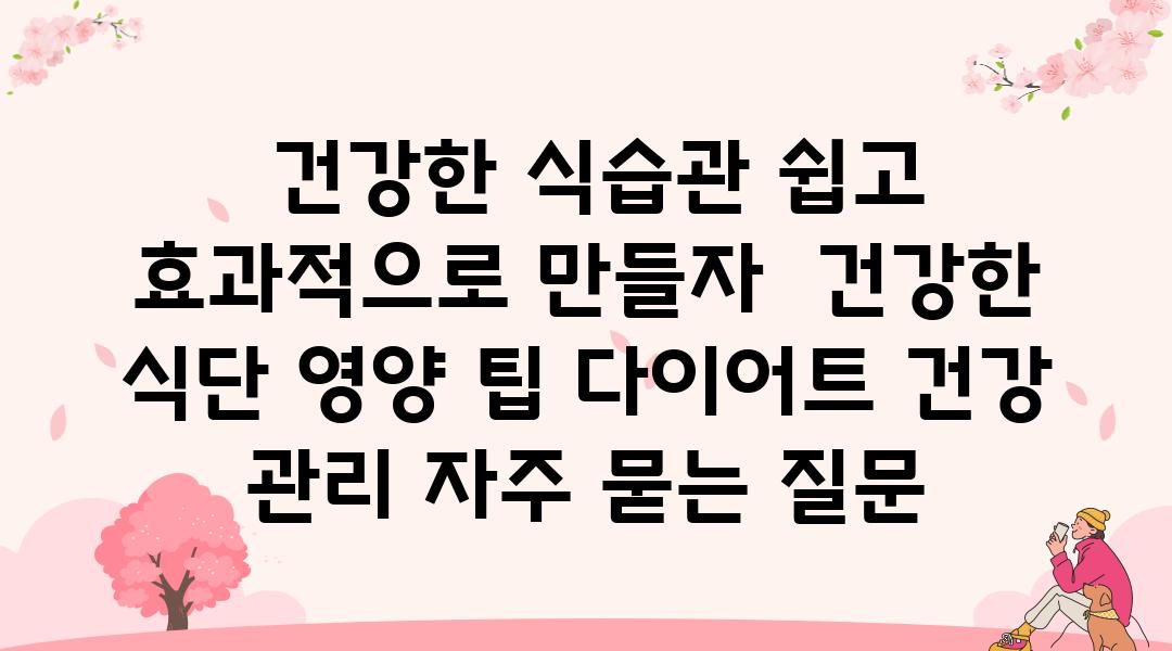  건강한 식습관 쉽고 효과적으로 만들자  건강한 식단 영양 팁 다이어트 건강 관리 자주 묻는 질문