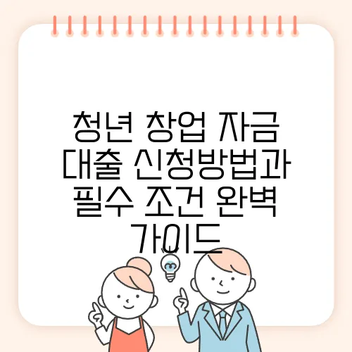 청년 창업 자금 대출 신청방법과 필수 조건 완벽 가이드