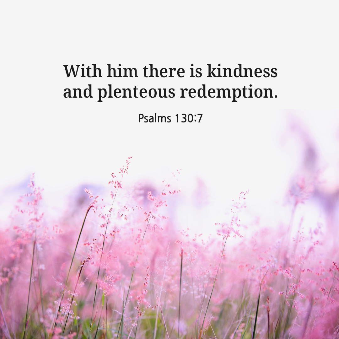 With him there is kindness and plenteous redemption. (Psalms 130:7)
