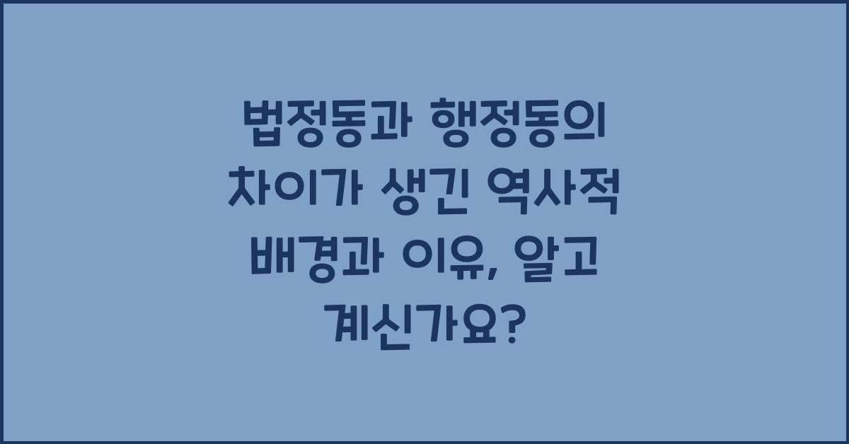 법정동과 행정동의 차이가 생긴 역사적 배경과 이유