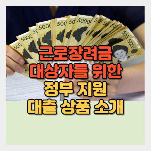  근로장려금 대상자를 위한 정부지원대출 저금리대출 상품 소개