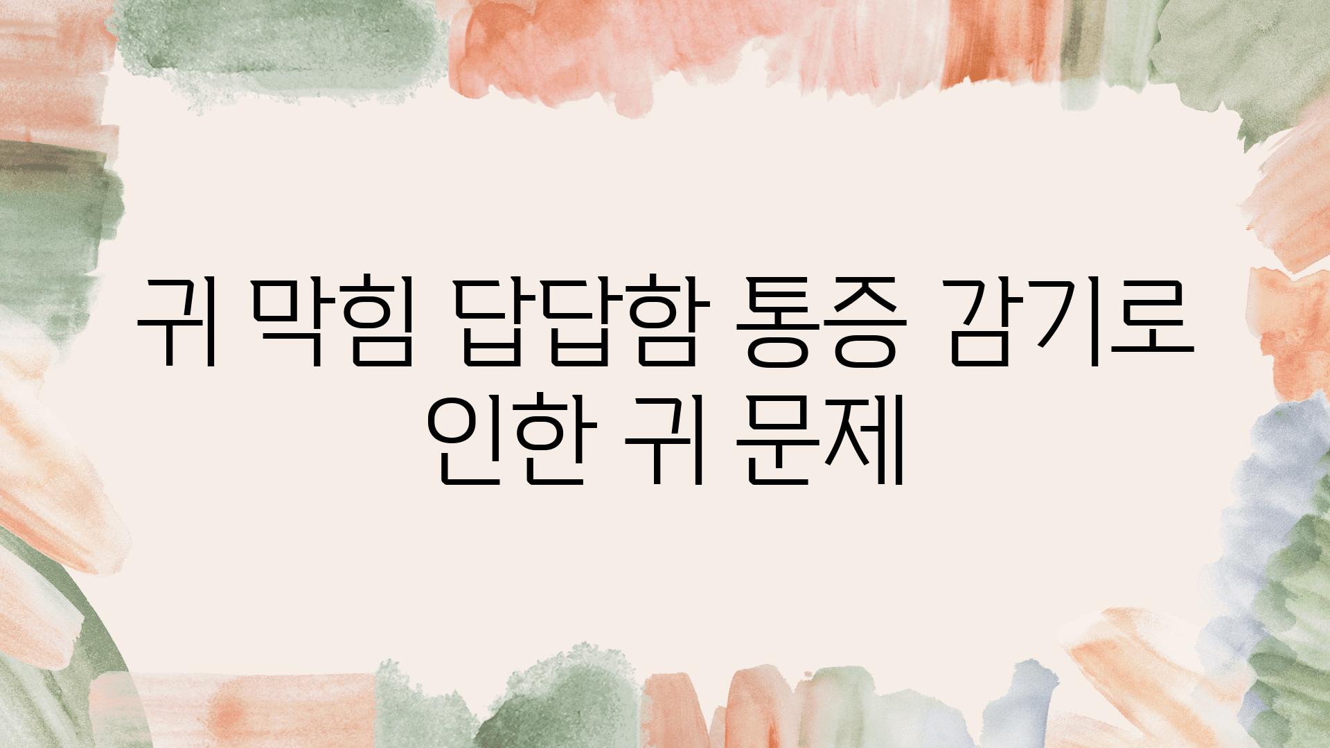 귀 막힘 답답함 통증 감기로 인한 귀 문제