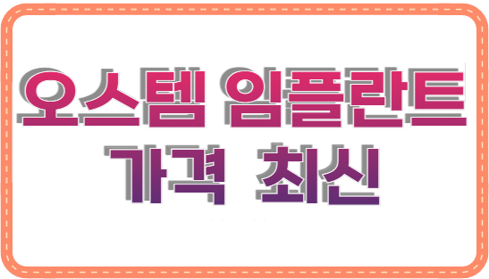 오스템 임플란트 가격 2025년 최신 총정리 (모델별 비용 비교)