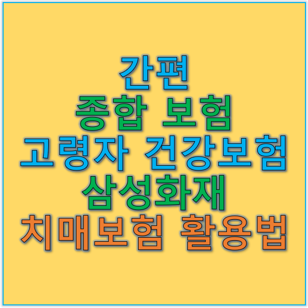 간편 종합 보험과 고령자 건강 보험 삼성화재 치매 보험 활용법