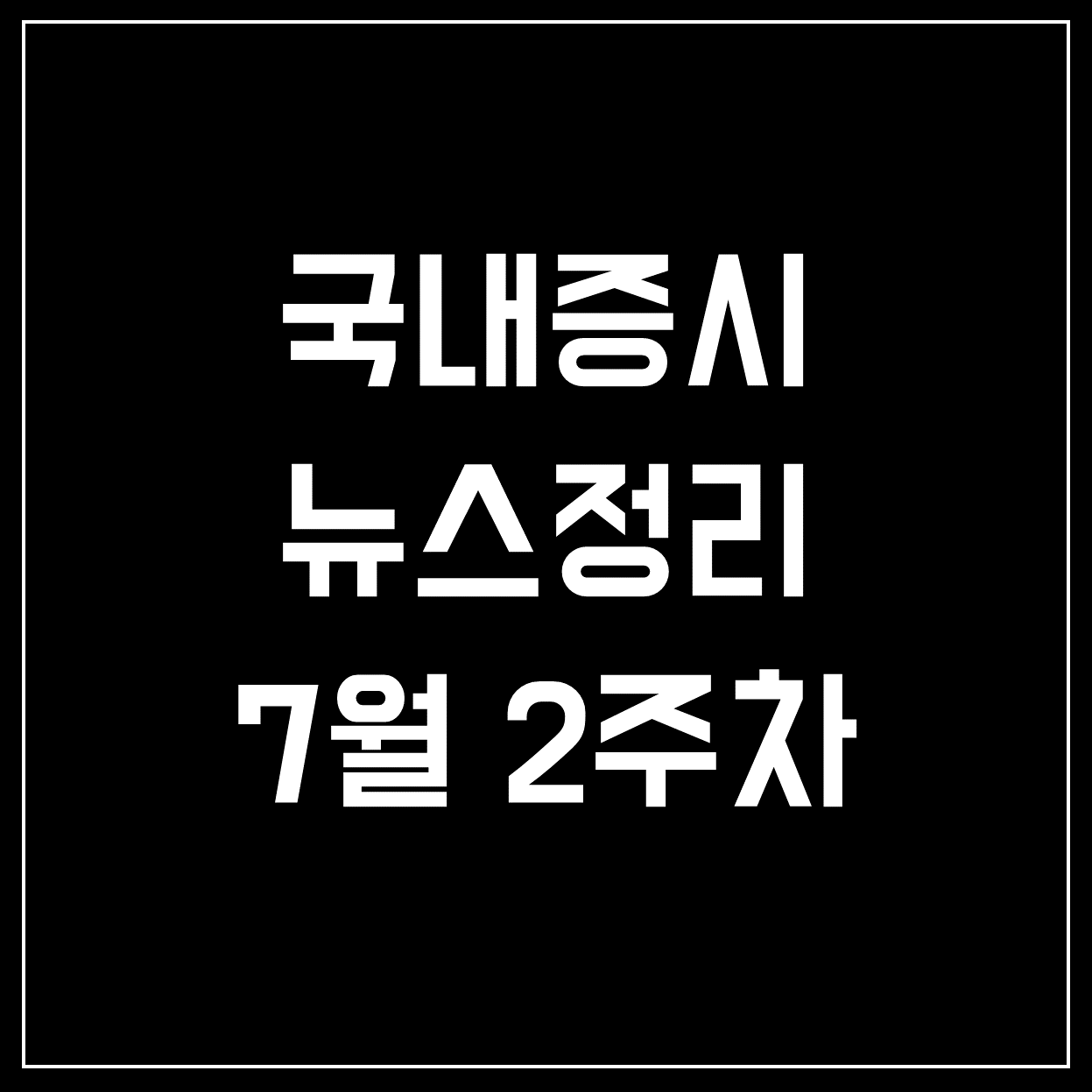  [국내증시] 코스피&코스닥 주요뉴스 정리 (7월 2주차)