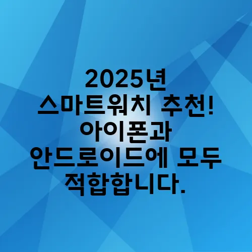 2025년 스마트워치 추천! 아이폰과 안드로이드에 모두 적합합니다.