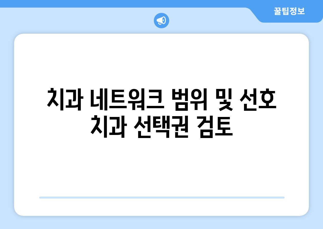 치과 네트워크 범위 및 선호 치과 선택권 검토