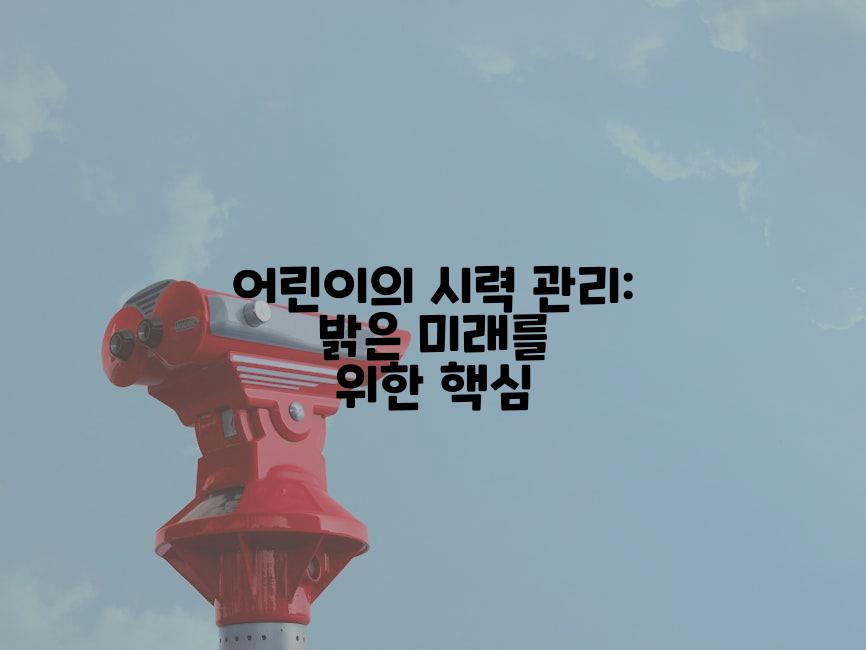 어린이의 시력 관리: 밝은 미래를 위한 핵심