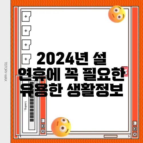 2024년 설 연휴에 꼭 필요한 유용한 생활정보