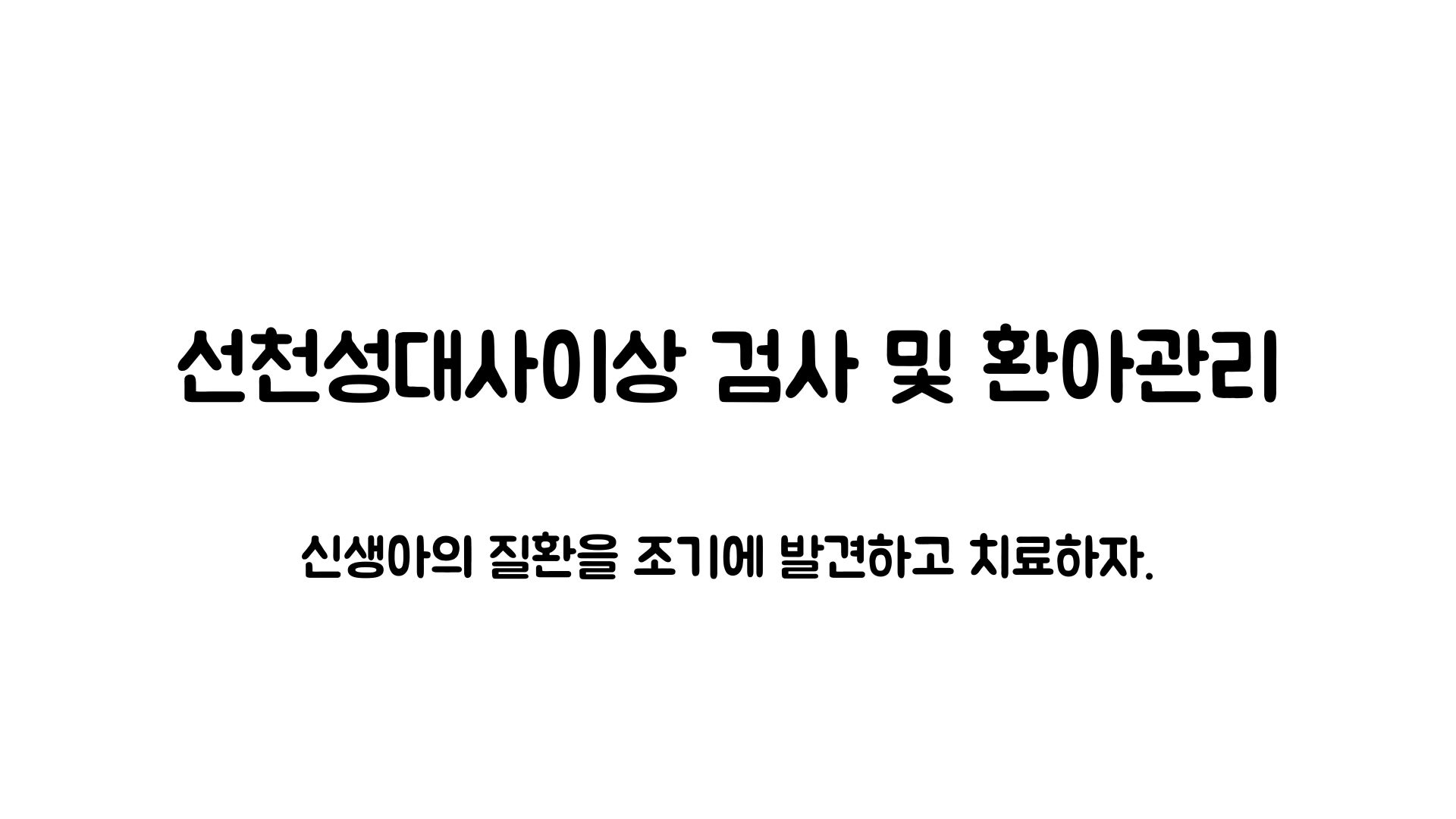  [선천성대사이상 검사 및 환아관리] 질환을 조기에 발견하고 치료함으로써 장애 발생을 사전에 예방!