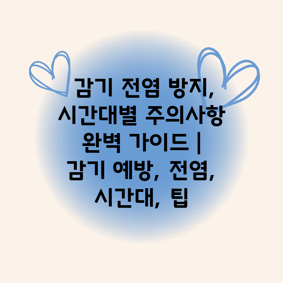  감기 전염 방지, 시간대별 주의사항 완벽 가이드  감