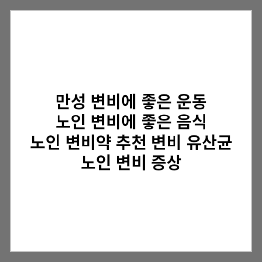 만성 변비에 좋은 운동 노인 변비에 좋은 음식 노인 변비약 추천 변비 유산균 노인 변비 증상