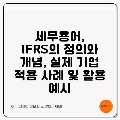 세무용어, IFRS의 정의와 개념, 실제 기업 적용 사례 및 활용 예시