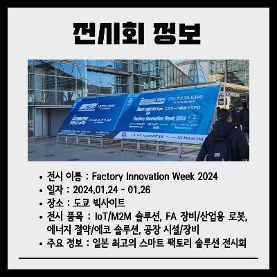 전시회-정보:
전시-이름은-Factory-Innovation-Week-2024-입니다.
2024년-1월-24일부터-26일까지-개최되었습니다.
도쿄-빅사이트에서-개최되었습니다.
IoT/M2M-솔루션&#44;-FA-장비/산업용-로봇&#44;-에너지-절약/에코-솔루션&#44;-공장-시설/장비가-전시-품목입니다.
일본-최고의-스마트-팩토리-솔루션-전시회-입니다.