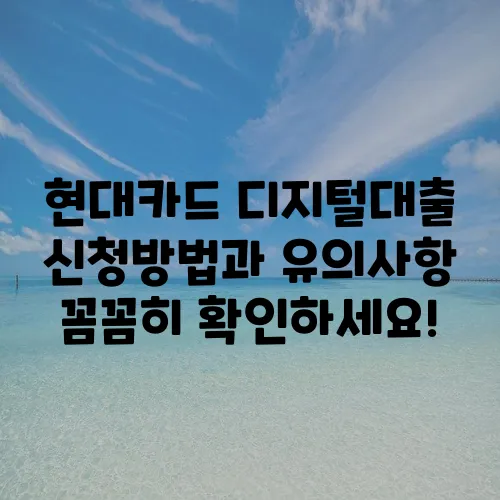 현대카드 디지털대출 신청방법과 유의사항 꼼꼼히 확인하세요!
