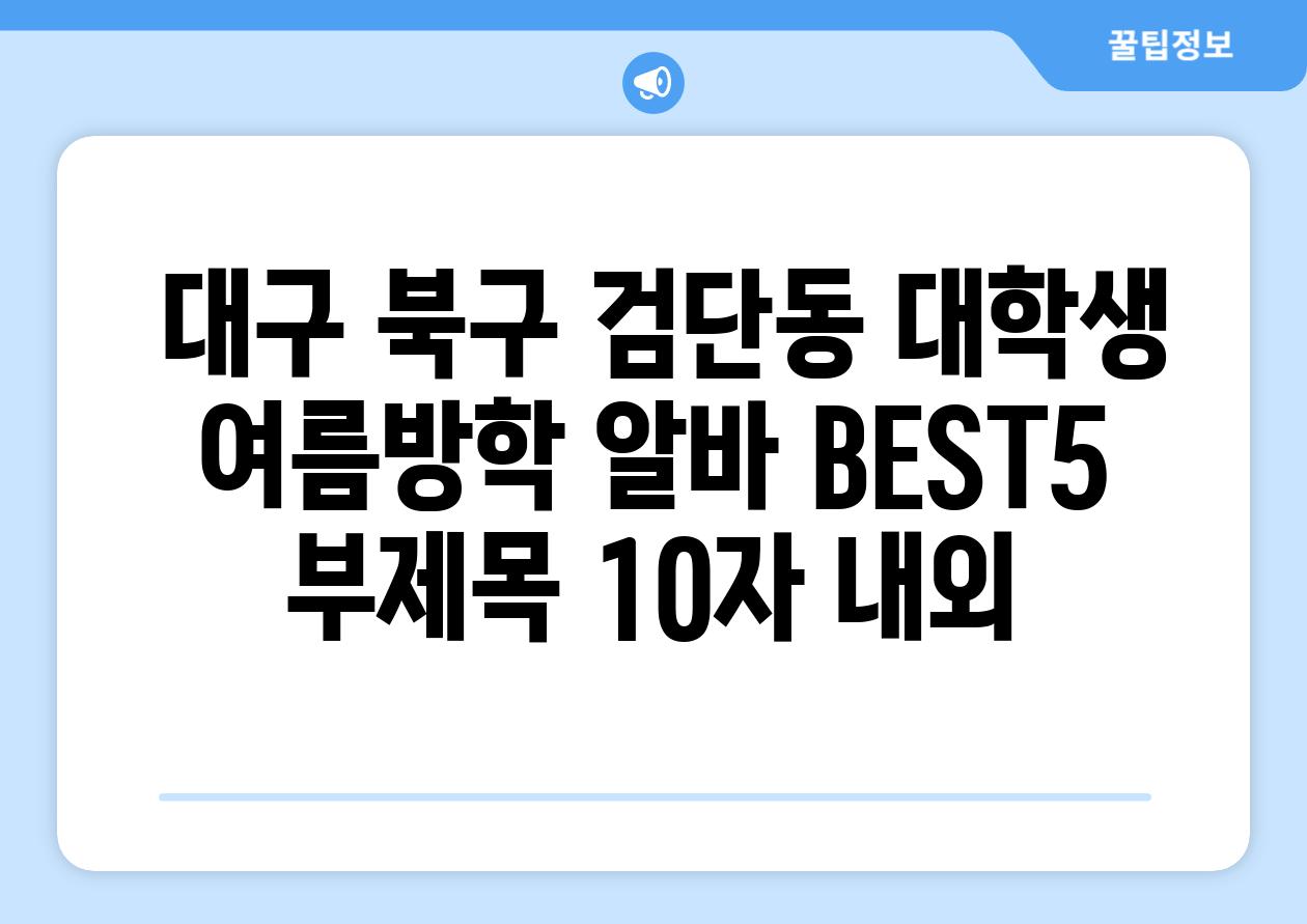 ## 대구 북구 검단동 대학생 여름방학 알바 BEST5 부제목 (10자 내외)