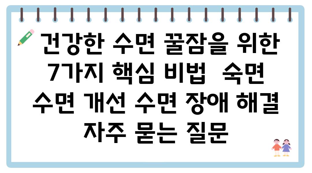  건강한 수면 꿀잠을 위한 7가지 핵심 비법  숙면 수면 개선 수면 장애 해결 자주 묻는 질문