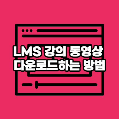  LMS 강의 동영상 다운로드하는 방법
