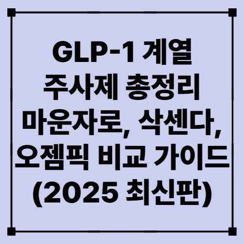 GLP-1 계열 주사제 총정리 – 마운자로, 삭센다, 오젬픽 비교 가이드 (2025 최신판)