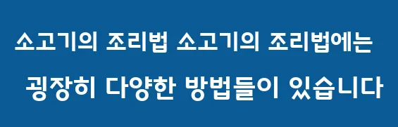 소고기의 조리법 소고기의 조리법에는 굉장히 다양한 방법들이 있습니다