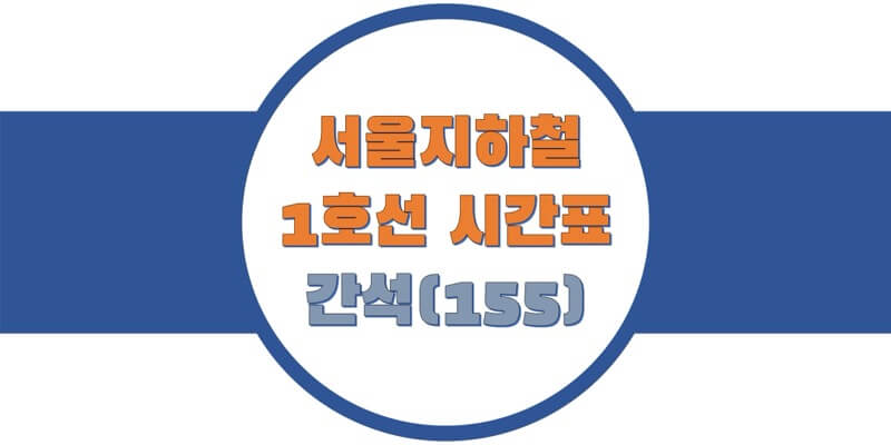  [서울/수도권 지하철 시간표] 1호선 간석(155)역 평일/토요일/휴일, 첫차/막차 열차 출발 시간 정보