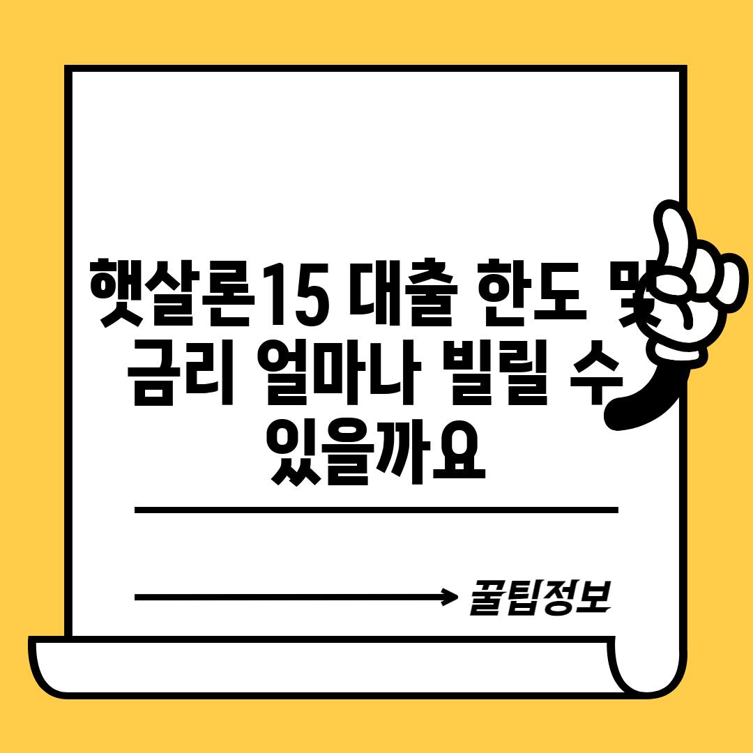 햇살론15 대출 한도 및 금리: 얼마나 빌릴 수 있을까요?