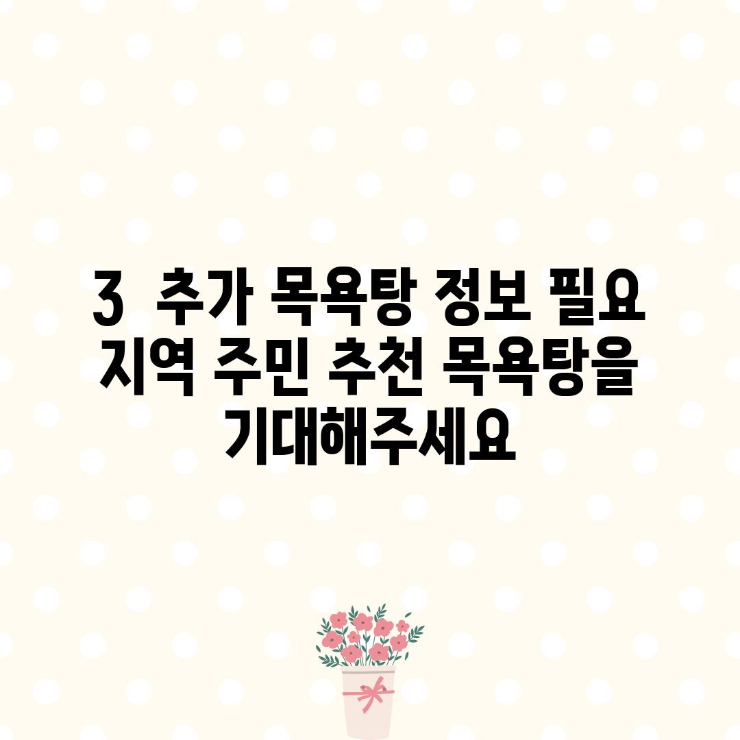 3.  (추가 목욕탕 정보 필요):  지역 주민 추천 목욕탕을 기대해주세요!