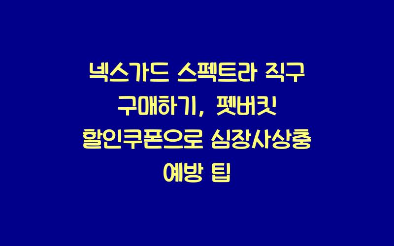 넥스가드 스펙트라 직구 구매하기,(펫버킷 할인쿠폰) 심장사상충 기생충