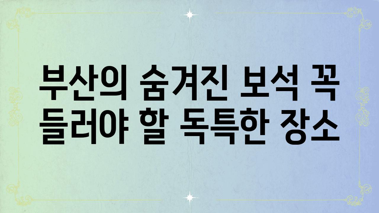 부산의 숨겨진 보석 꼭 들러야 할 독특한 장소