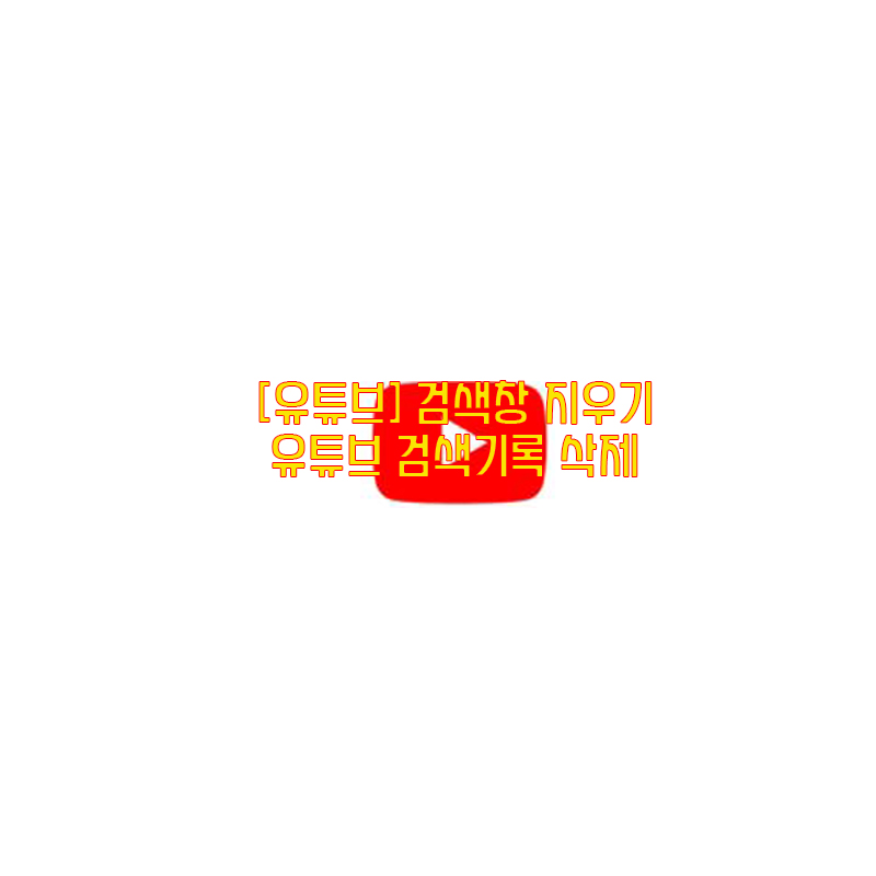  [유튜브] 검색창 지우기…유튜브 검색기록 삭제/시청기록 삭제