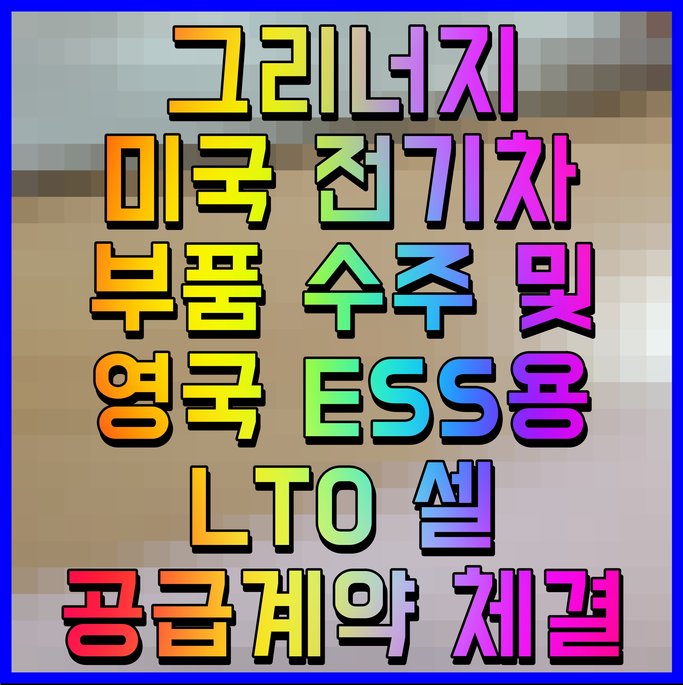  그리너지 미국 전기차 부품 수주 및 영국 ESS용 LTO 셀 공급계약 체결