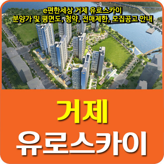  e편한세상 거제 유로스카이 분양가 및 평면도, 청약, 전매제한, 모집공고 안내