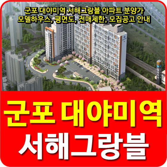  군포 대야미역 서해그랑블 아파트 분양가 및 모델하우스, 평면도, 전매제한, 모집공고 안내