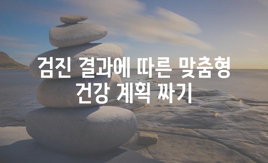 검진 결과에 따른 맞춤형 건강 계획 짜기