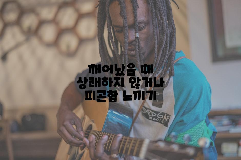 깨어났을 때 상쾌하지 않거나 피곤함 느끼기