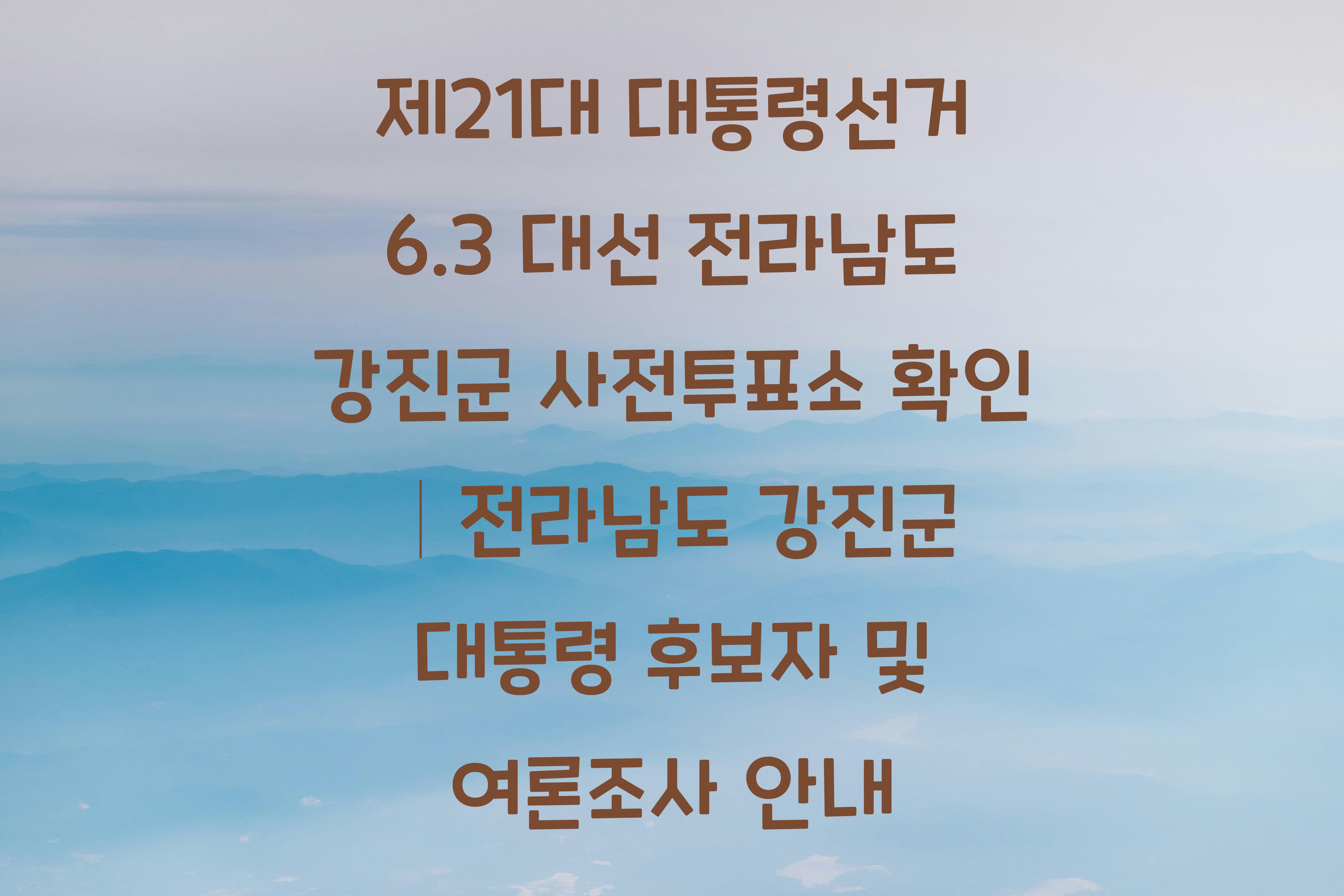 제21대 대통령선거 6.3 대선 전라남도 강진군 사전투표소 안내 │전라남도 강진군 대통령 후보자 및 여론조사 확인