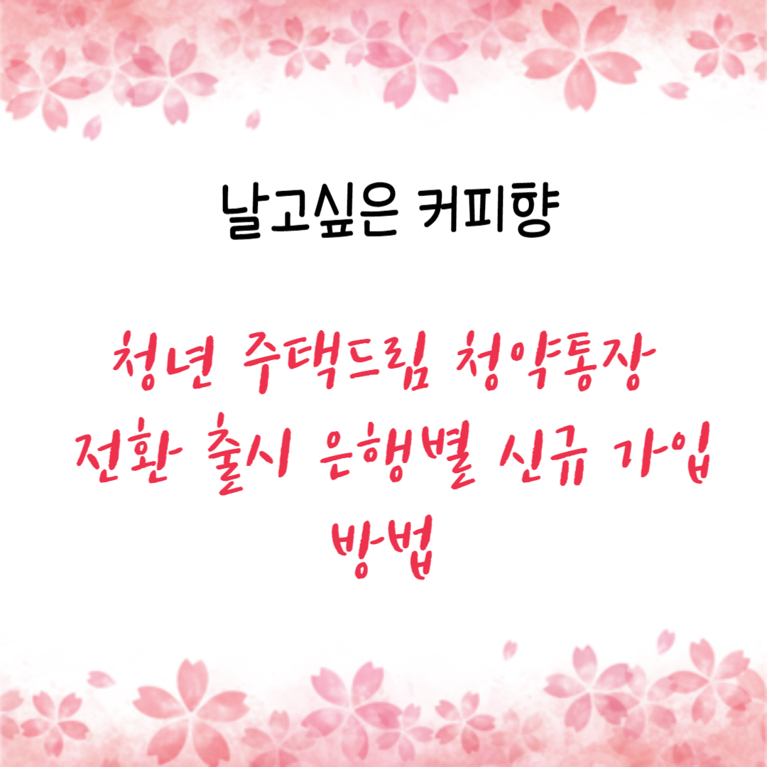  청년 주택드림 청약통장 전환 출시 은행별 신규 가입 방법