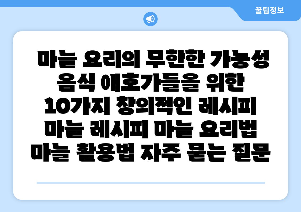  마늘 요리의 무한한 가능성 음식 애호가들을 위한 10가지 창의적인 레시피  마늘 레시피 마늘 요리법 마늘 활용법 자주 묻는 질문