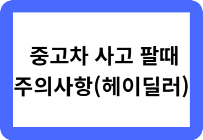 중고차 사고 팔때 주의사항(헤이딜러)