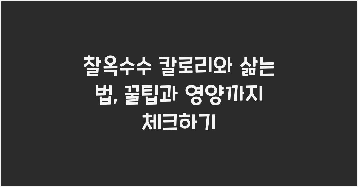 찰옥수수 칼로리와 삶는 법