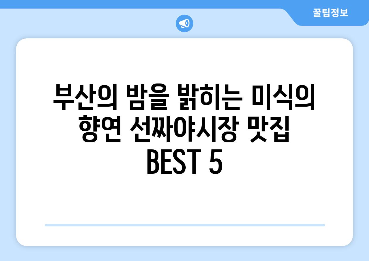 부산의 밤을 밝히는 미식의 향연 선짜야시장 맛집 BEST 5