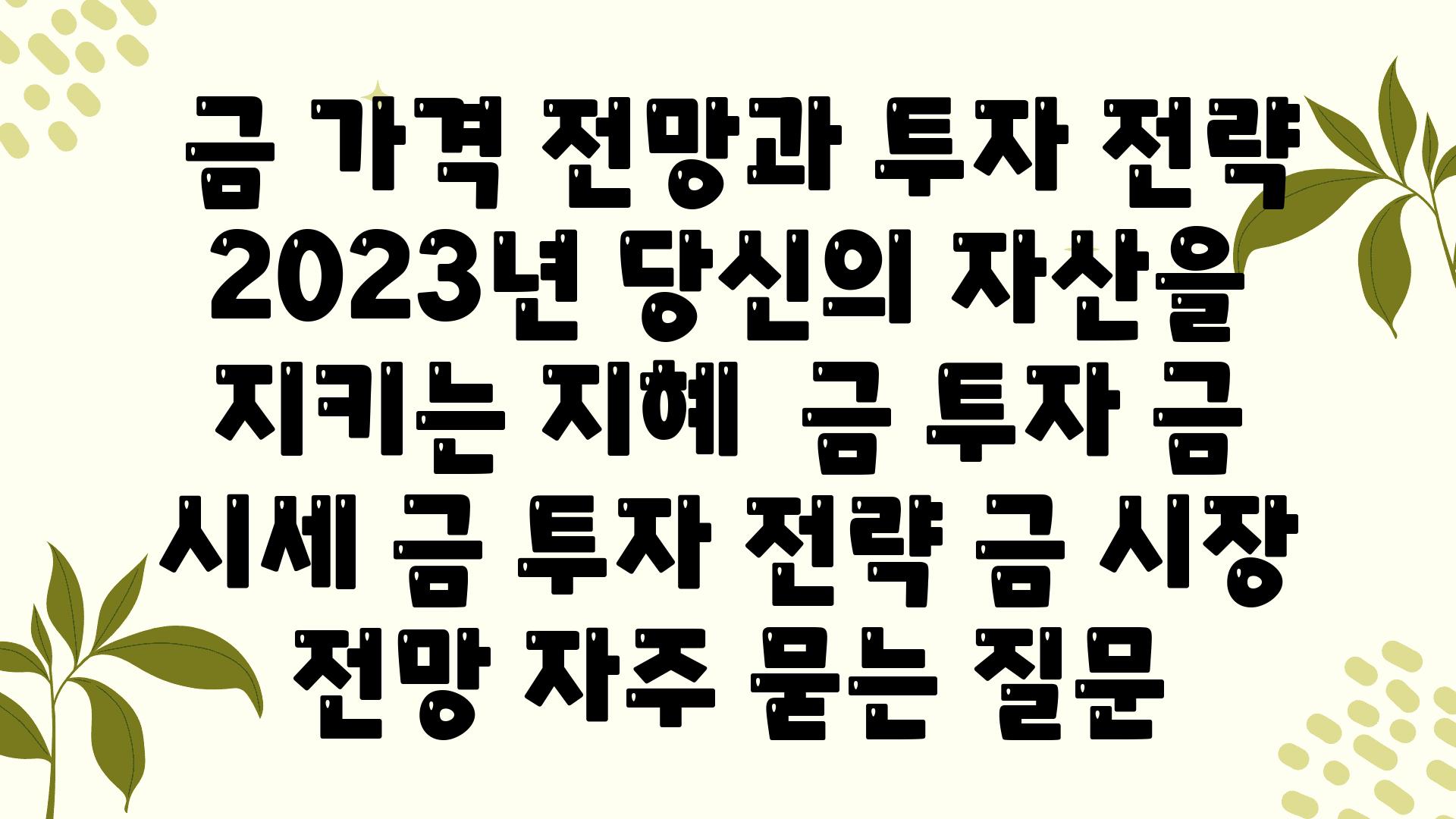  금 가격 전망과 투자 전략 2023년 당신의 자산을 지키는 지혜  금 투자 금 시세 금 투자 전략 금 시장 전망 자주 묻는 질문