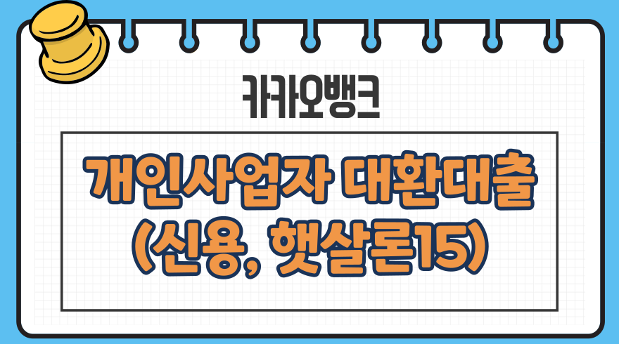 개인사업자 대환대출(카카오뱅크 신용대출, 햇살론15) 필요서류, 신청방법, 거절사유, 저금리 갈아타기, 상환 개인사업자 대환대출(카카오뱅크 신용대출, 햇살론15) 필요서류, 신청방법, 거절사유, 저금리 갈아타기, 상환