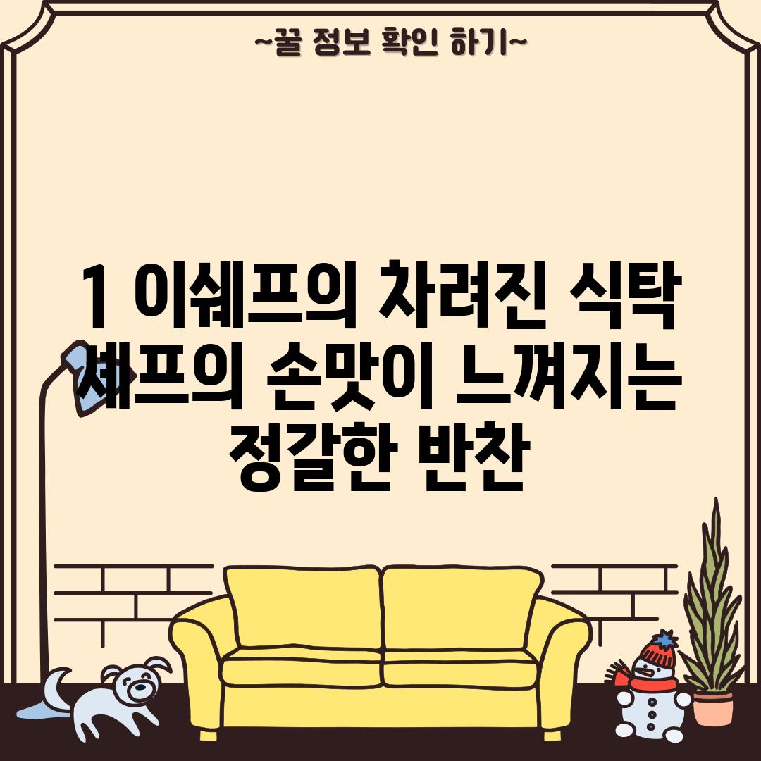 1. 이쉐프의 차려진 식탁: 셰프의 손맛이 느껴지는 정갈한 반찬