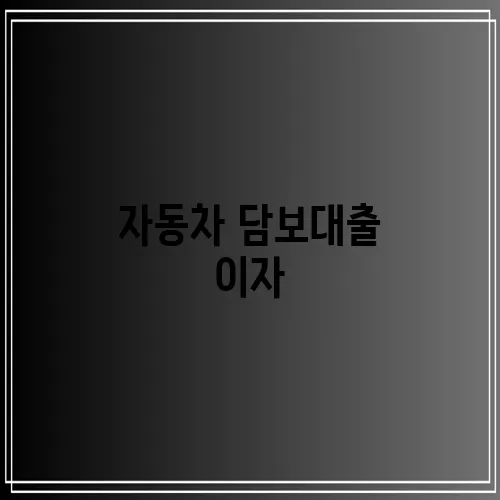 자동차 담보대출 이자, 꼼꼼히 따져봐야 합니다!