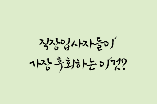  회사입사가 후회하는 경우는 대부분 이것