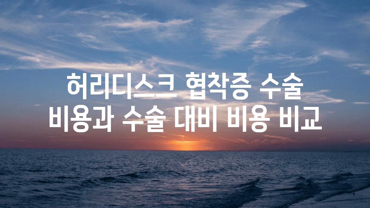 허리디스크 협착증 수술 비용과 수술 대비 비용 비교