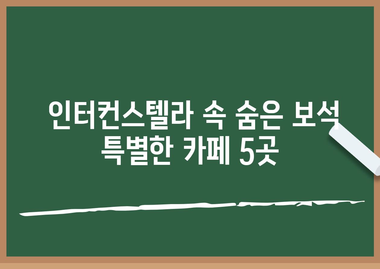  인터컨스텔라 속 숨은 보석 특별한 카페 5곳