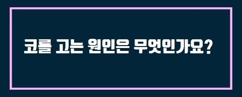  코를 고는 원인은 무엇인가요?